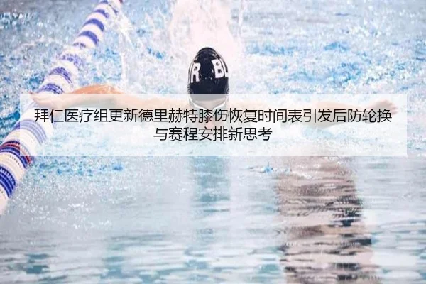 拜仁医疗组更新德里赫特膝伤恢复时间表引发后防轮换与赛程安排新思考