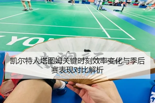 凯尔特人塔图姆关键时刻效率变化与季后赛表现对比解析
