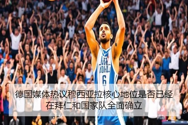 德国媒体热议穆西亚拉核心地位是否已经在拜仁和国家队全面确立