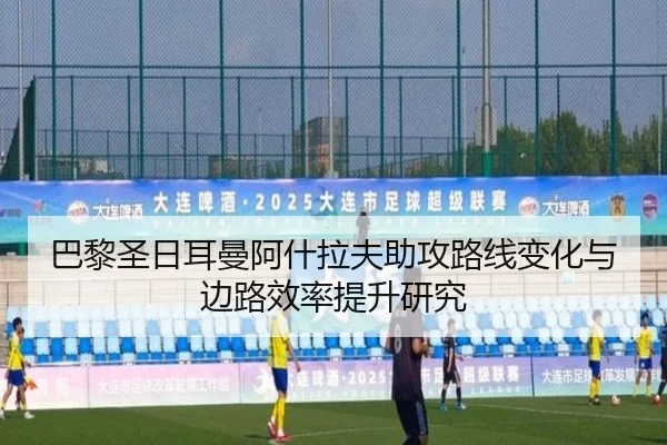 巴黎圣日耳曼阿什拉夫助攻路线变化与边路效率提升研究