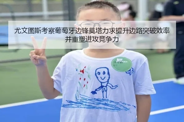 尤文图斯考察葡萄牙边锋莫塔力求提升边路突破效率并重塑进攻竞争力